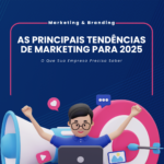 As Principais Tendências de Marketing para 2025: O Que Sua Empresa Precisa Saber