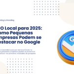 SEO Local para 2025: Como Pequenas Empresas Podem Se Destacar no Google